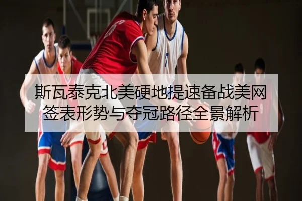 斯瓦泰克北美硬地提速备战美网 签表形势与夺冠路径全景解析